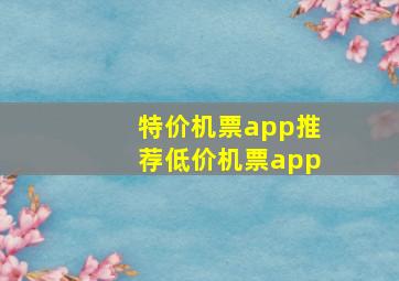 特价机票app推荐低价机票app