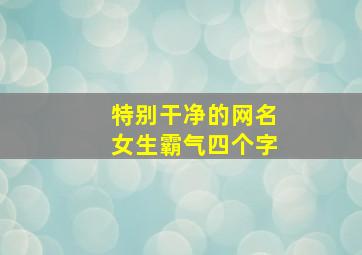 特别干净的网名女生霸气四个字