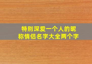 特别深爱一个人的昵称情侣名字大全两个字