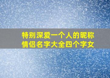 特别深爱一个人的昵称情侣名字大全四个字女