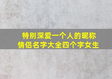 特别深爱一个人的昵称情侣名字大全四个字女生