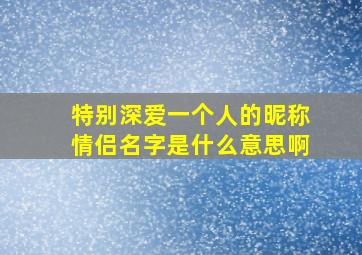 特别深爱一个人的昵称情侣名字是什么意思啊