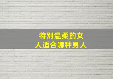 特别温柔的女人适合哪种男人