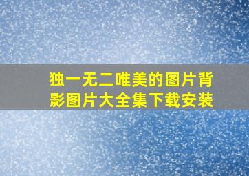 独一无二唯美的图片背影图片大全集下载安装