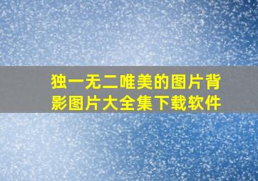 独一无二唯美的图片背影图片大全集下载软件