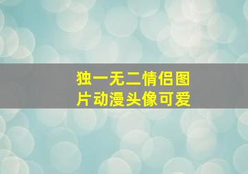 独一无二情侣图片动漫头像可爱