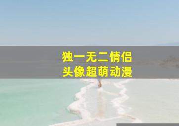 独一无二情侣头像超萌动漫