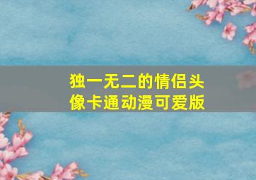 独一无二的情侣头像卡通动漫可爱版