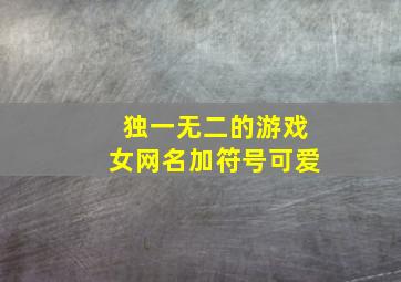 独一无二的游戏女网名加符号可爱