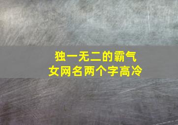 独一无二的霸气女网名两个字高冷