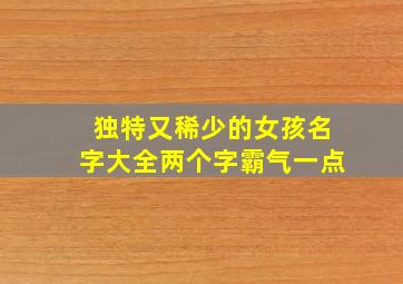 独特又稀少的女孩名字大全两个字霸气一点