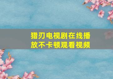 猎刃电视剧在线播放不卡顿观看视频