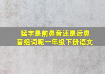 猛字是前鼻音还是后鼻音组词呢一年级下册语文