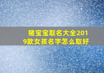 猪宝宝取名大全2019款女孩名字怎么取好