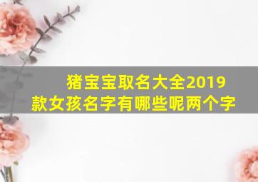 猪宝宝取名大全2019款女孩名字有哪些呢两个字