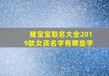 猪宝宝取名大全2019款女孩名字有哪些字