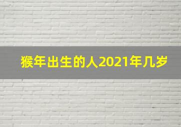 猴年出生的人2021年几岁