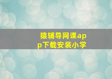 猿辅导网课app下载安装小学