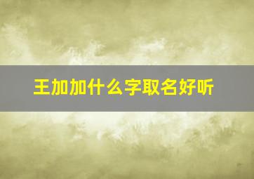 王加加什么字取名好听