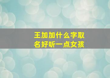 王加加什么字取名好听一点女孩