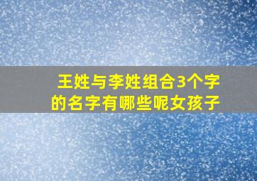 王姓与李姓组合3个字的名字有哪些呢女孩子