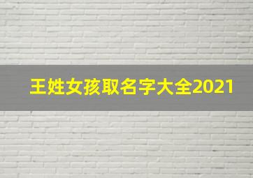 王姓女孩取名字大全2021