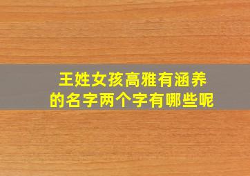 王姓女孩高雅有涵养的名字两个字有哪些呢