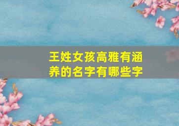 王姓女孩高雅有涵养的名字有哪些字