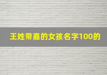 王姓带嘉的女孩名字100的