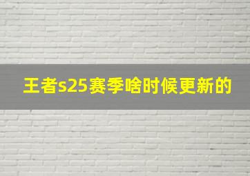 王者s25赛季啥时候更新的