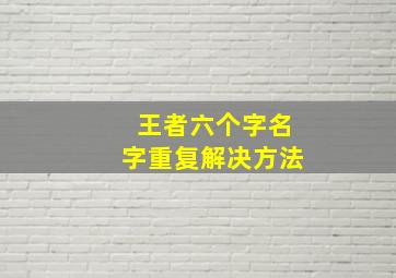 王者六个字名字重复解决方法