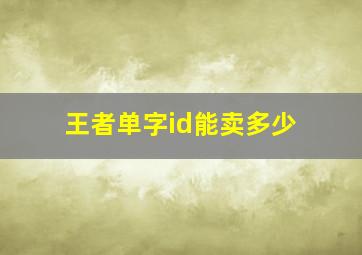 王者单字id能卖多少