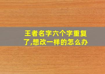 王者名字六个字重复了,想改一样的怎么办