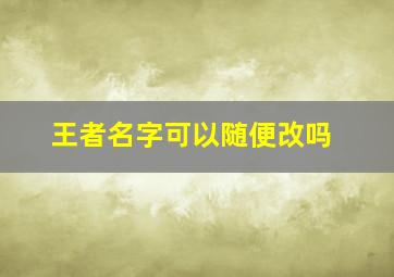 王者名字可以随便改吗