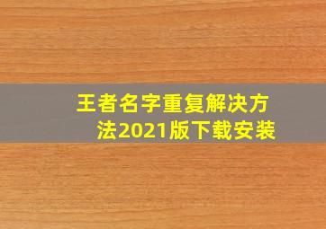 王者名字重复解决方法2021版下载安装