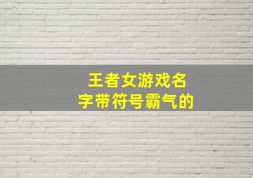 王者女游戏名字带符号霸气的