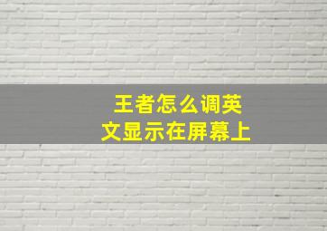 王者怎么调英文显示在屏幕上