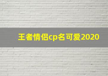 王者情侣cp名可爱2020