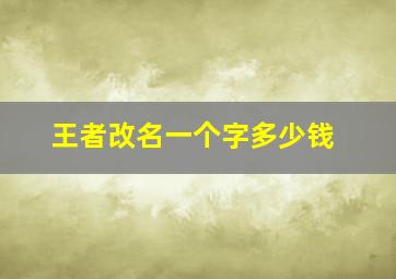 王者改名一个字多少钱