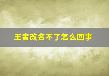 王者改名不了怎么回事