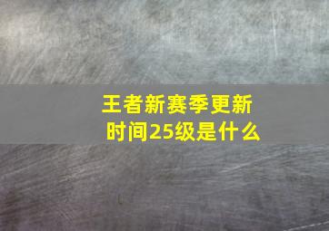 王者新赛季更新时间25级是什么