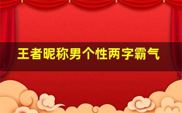 王者昵称男个性两字霸气