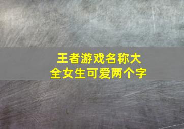 王者游戏名称大全女生可爱两个字