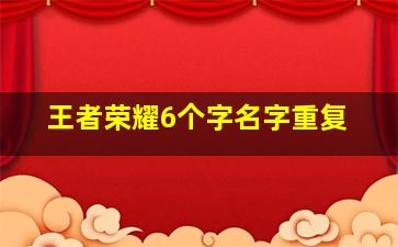 王者荣耀6个字名字重复