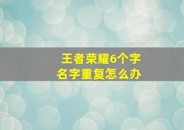 王者荣耀6个字名字重复怎么办