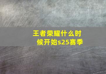 王者荣耀什么时候开始s25赛季