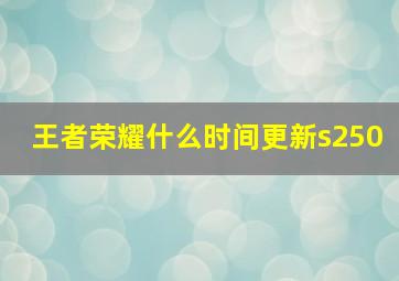 王者荣耀什么时间更新s250