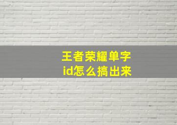 王者荣耀单字id怎么搞出来