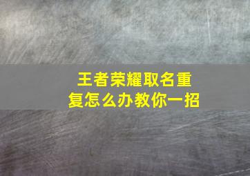 王者荣耀取名重复怎么办教你一招