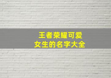 王者荣耀可爱女生的名字大全